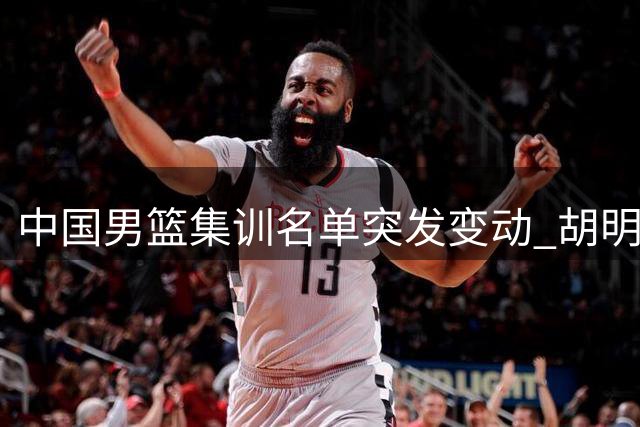 中国男篮集训名单突发变动 胡明轩火线驰援国家队